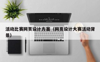 桂林活动比赛网页设计方案（网页设计大赛活动背景）